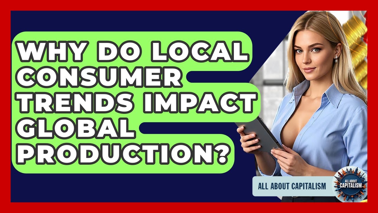 Why Do Local Consumer Trends Impact Global Production? - All About Capitalism