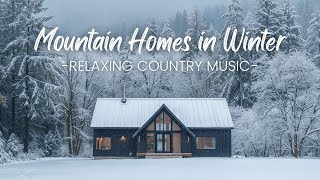 Mountain Homes in Winter | Relaxing Country Music & Snowy Views