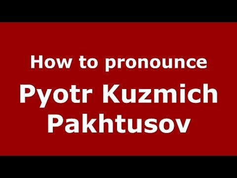 How to pronounce Pyotr Kuzmich Pakhtusov (Russian/Russia) - PronounceNames.com