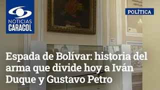 Espada de Bolívar: historia del arma que divide hoy a Iván Duque y Gustavo Petro