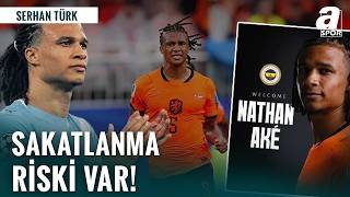 Serhan Türk: Nathan Ake Sakatlanma Riski Taşıyor
