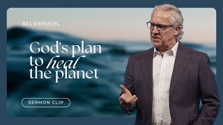 How God Plans to Heal and Redeem the Planet - Bill Johnson Sermon Clip | Bethel Church
