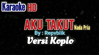 Download lagu AKU TAKUT - REPVBLIK KARAOKE VERSI KOPLO [  Nada Pria ] mp3