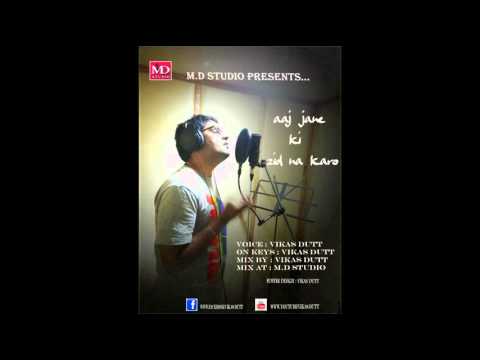 vikas dutt AAJ JAANE KI ZID NA KARO 