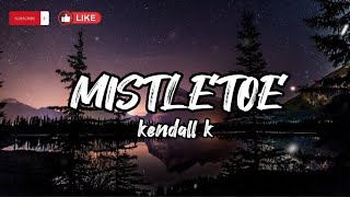 Mistletoe- kendall k (Lyrics)