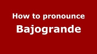 How to pronounce Bajogrande