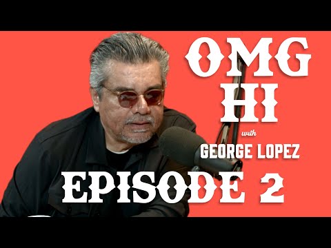 George Lopez Podcast OMG Hi!: Ep. 2