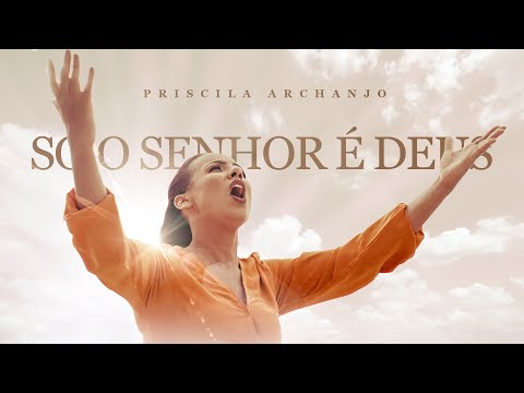 Só O Senhor É Deus - Priscila Archanjo