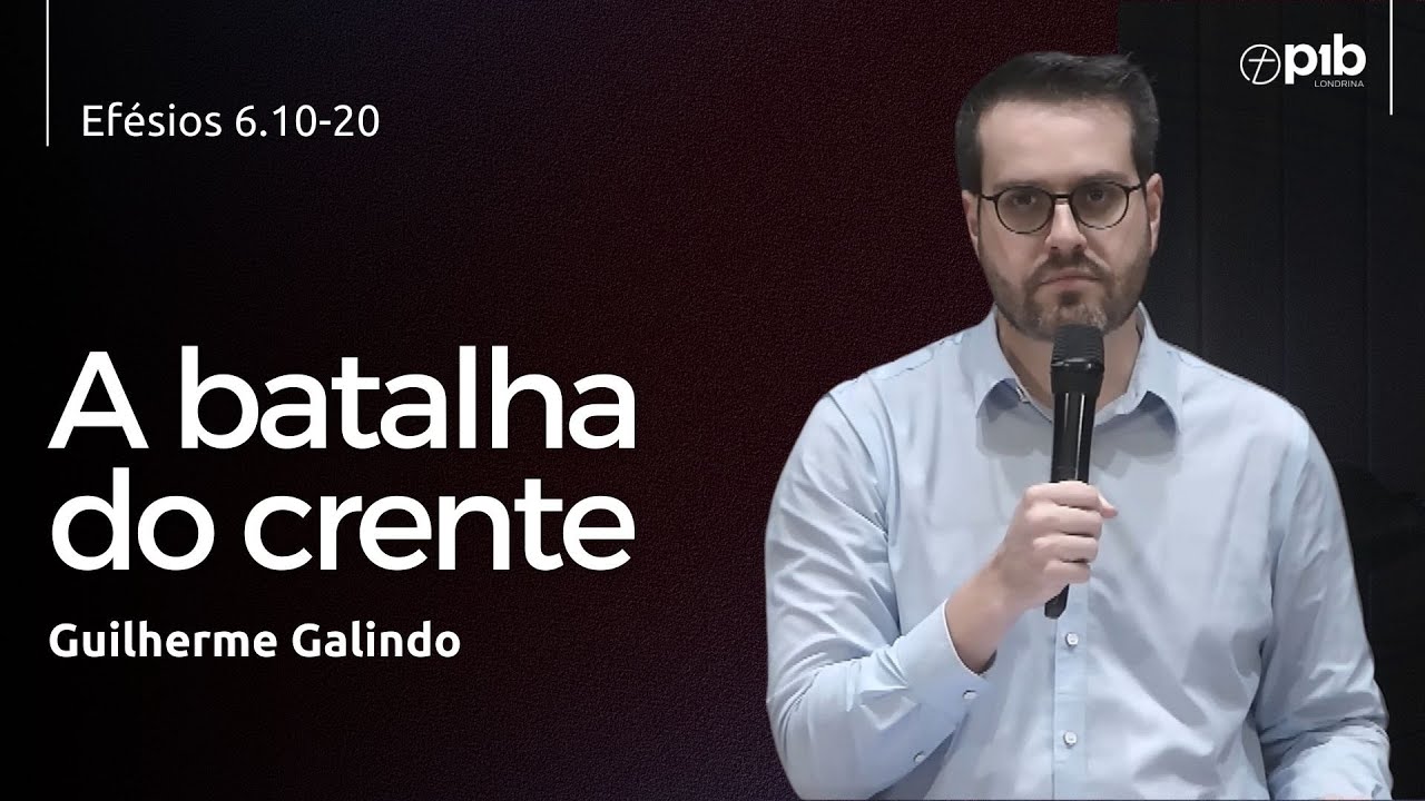 A BATALHA DO CRENTE - Efésios 6.10-20 - Guilherme Galindo