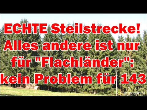 ECHTE Steilstrecke! Alles andere ist für "Flachländer" :)   Kein Problem für die bewährten143!
