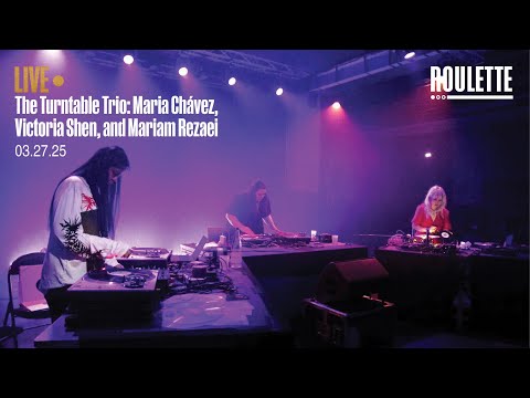 The Turntable Trio: Maria Chávez, Victoria Shen, and Mariam Rezaei // Live at Roulette