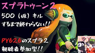 【スプラトゥーン２】　PY626が500（仮）キルするまで終わらない！！　視聴者参加大歓迎！！