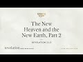 The New Heaven and the New Earth, Part 2 (Revelation 21:3) John MacArthur