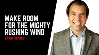 MAKE ROOM FOR THE MIGHTY RUSHING WIND | Larry Sparks Prophetic Word