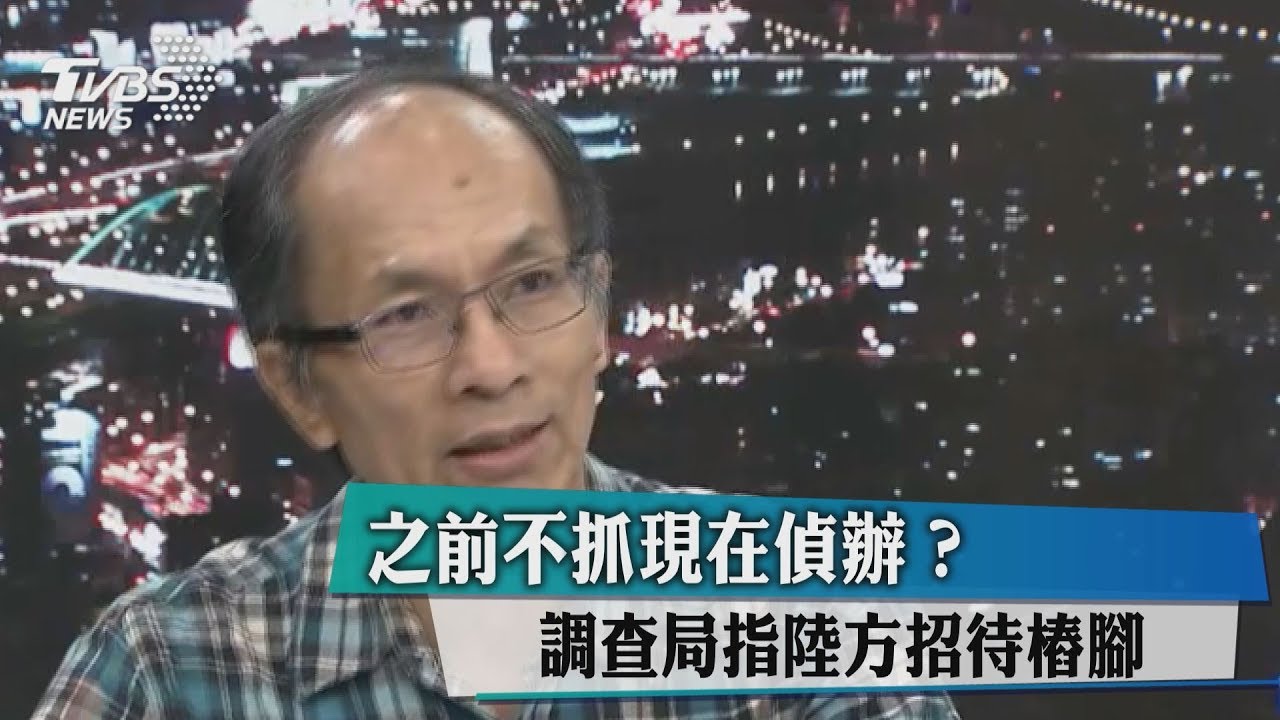 之前不抓現在偵辦?調查局指陸方招待樁腳