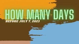 HOW MANY DAYS BEFORE JULY 7, 2023