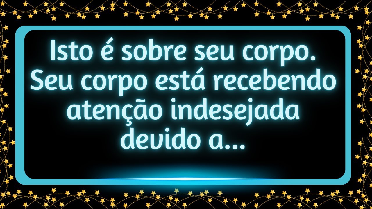 Seu corpo está recebendo atenção indesejada devido a... #mensagemdouniverso