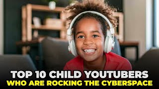 Top 10 Child YouTubers who are rocking cyberspace.
