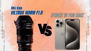 Viltrox 16mm f1.8 vs. iPhone 15 Pro Max: Ống kính siêu rộng nào đỉnh hơn