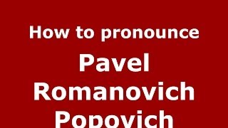 How to pronounce Pavel Romanovich Popovich