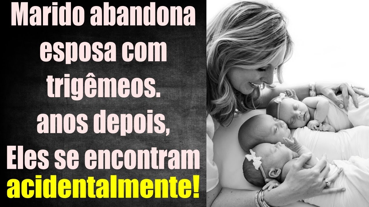 marido abandona mulher com trigêmeos logo após voltar do hospital, anos depois eles se encontram!!