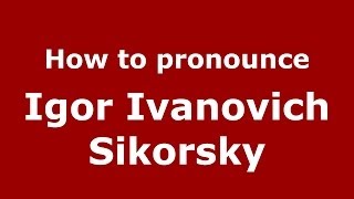 How to pronounce Igor Ivanovich Sikorsky