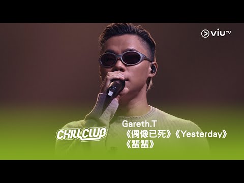 《CHILL CLUB》💙 Gareth.T🎤 T（for Timeless）《偶像已死》《Yesterday》《蜚蜚》