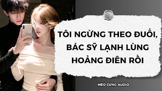 Download lagu [Truyện Audio] Tôi Ngừng Theo Đuổi, Bác Sỹ Lạnh Lùng Hoảng Điên Rồi | Mèo Cưng Audio mp3