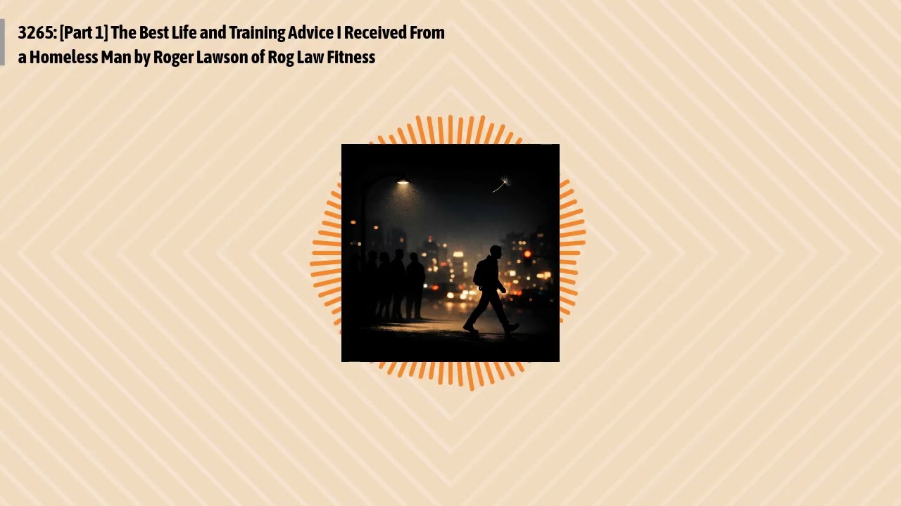 3265: [Part 1] The Best Life and Training Advice I Received From a Homeless Man by Roger Lawson...