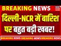 Weather Update Delhi NCR में बारिश पर IMD की भविष्यवाणी 