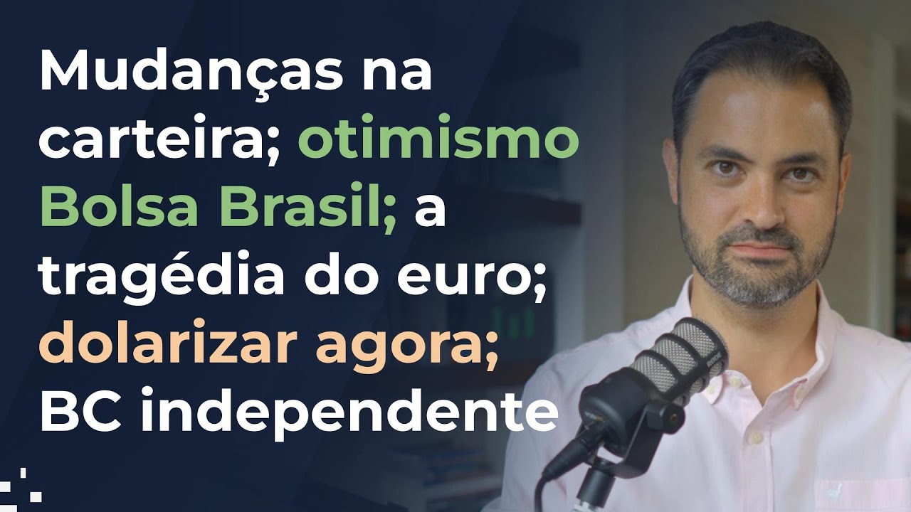Mudanças na carteira; otimismo Bolsa Brasil; a tragédia do euro; dolarizar agora; BC independente