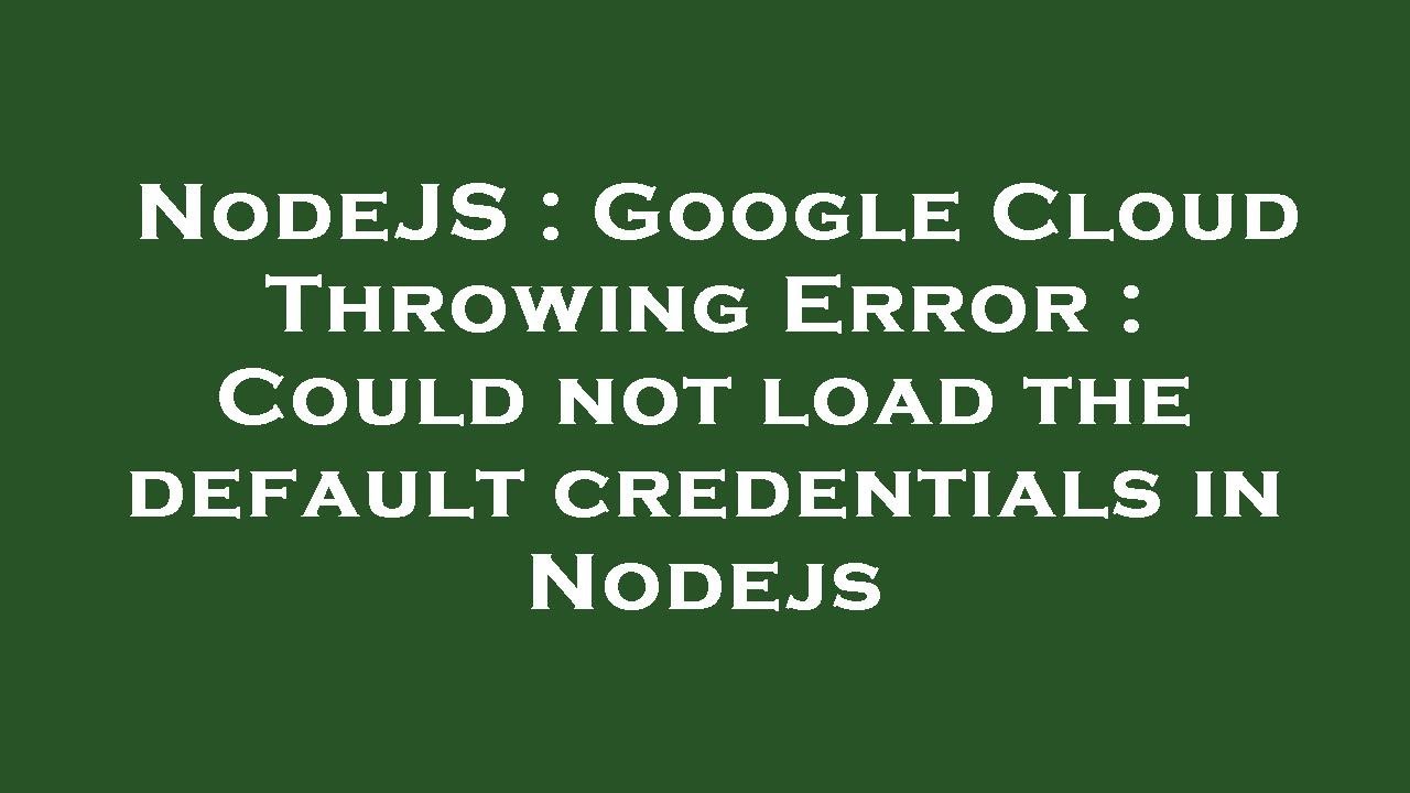 NodeJS : Google Cloud Throwing Error : Could not load the default credentials in Nodejs