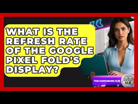 What Is The Refresh Rate Of The Google Pixel Fold's Display? - The Hardware Hub