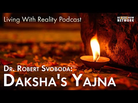 Daksha's Yajna with Dr. Robert Svoboda - Living With Reality Ep. 35