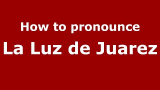How to pronounce La Luz De Juarez