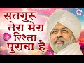 सतगुरु तेरा मेरा रिश्ता पुराना है Satguru Te