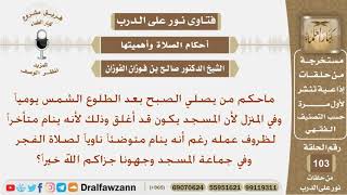 ماحكم من يصلي الصبح يومياً بعد طلوع الشمس رغم أنه ينام ناويا صلاتها في جماعة المسجد؟ الشيخ الفوزان