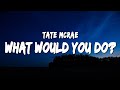 Tate McRae What Would You Do Lyrics