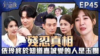 針線緣 EP45 完整版｜依玲終於知道嘉誠心裡愛的人是誰！在飯桌上跟玉嫻針鋒相對！俊傑直接找麗鳳「提親」！利用紘大海外官司當「交換條件」？！｜Stitched Together｜【赫蒂法莊園】