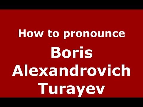 How to pronounce Boris Alexandrovich Turayev (Russian/Russia) - PronounceNames.com