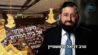 משוך אותו אל בית המדרש- הרב דניאל גלטשטיין