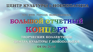 Центр культуры г.Новополоцка - Отчётный концерт творческих коллективов 04.06.2015 (живой звук)
