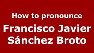 How to pronounce Francisco Javier Sánchez Broto