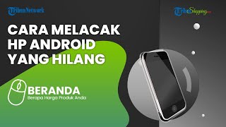 Cara Mudah Melacak HP Android yang Hilang dengan Google Maps, Bisa Pakai Fitur Find My Device