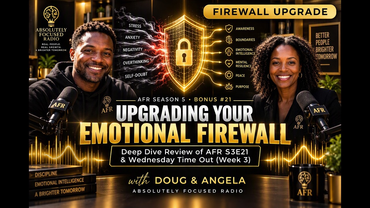 Upgrading Your Emotional Firewall | Deep Dive Review of AFR S3E21 & Wednesday Time Out (Week 3) | Doug & Angela | Absolutely Focused Radio | S5 Bonus #21