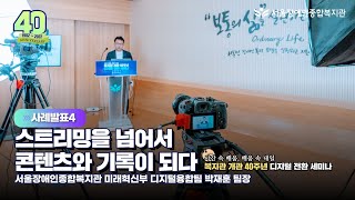 사례발표4. 스트리밍을 넘어서 콘텐츠와 기록이 되다-서울장애인종합복지관 개관 40주년 디지털전환 온라인 세미…