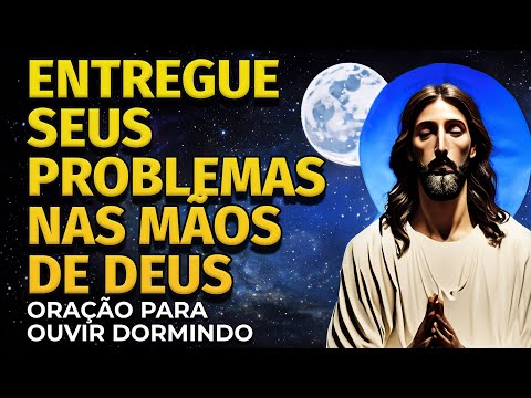 OUÇA ESTA ORAÇÃO DORMINDO E ENTREGUE SEUS PROBLEMAS NAS MÃOS DE DEUS