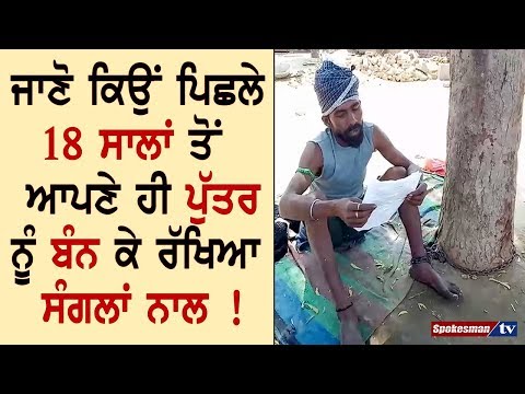 ਜਾਣੋ ਕਿਉਂ ਪਿਛਲੇ 18 ਸਾਲਾਂ ਤੋਂ ਆਪਣੇ ਹੀ ਪੁੱਤਰ ਨੂੰ ਬੰਨ ਕੇ ਰੱਖਿਆ ਸੰਗਲਾਂ ਨਾਲ !