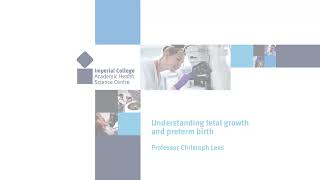 Understanding fetal growth and preterm birth - Professor Christoph Lees - Part 1