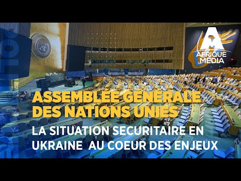 ASSEMBLEE GENERALE DE L'ONU : LA SITUATION SECURITAIRE EN UKRAINE  AU COEUR DES ENJEUX